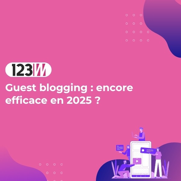 Guest blogging : encore efficace en 2025 ? - Article blog 123web