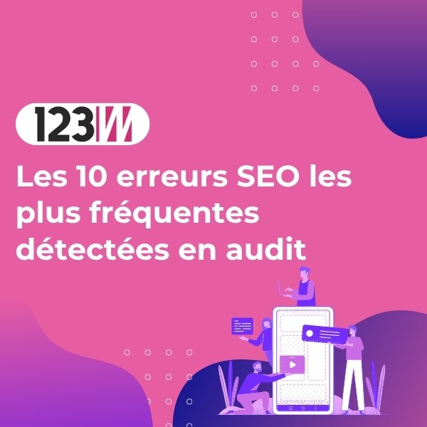 Les 10 erreurs SEO les plus fréquentes détectées en audit - Article actualite 123web